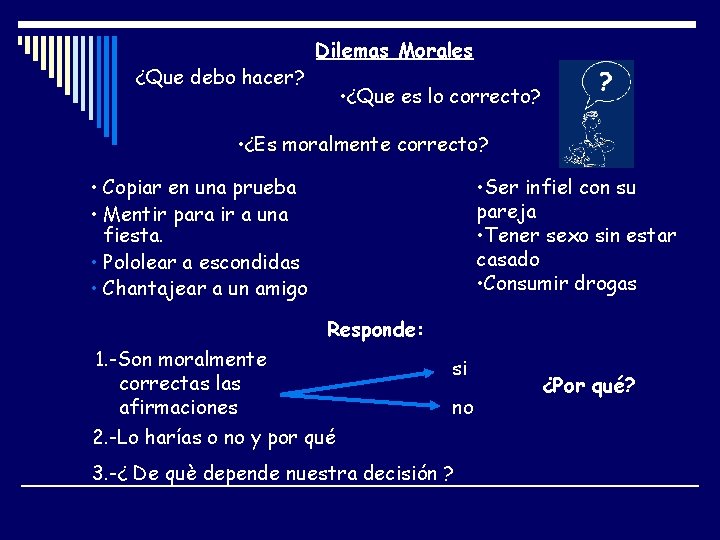 ¿Que debo hacer? Dilemas Morales • ¿Que es lo correcto? • ¿Es moralmente correcto?