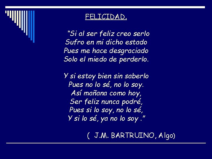 FELICIDAD. “Si al ser feliz creo serlo Sufro en mi dicho estado Pues me