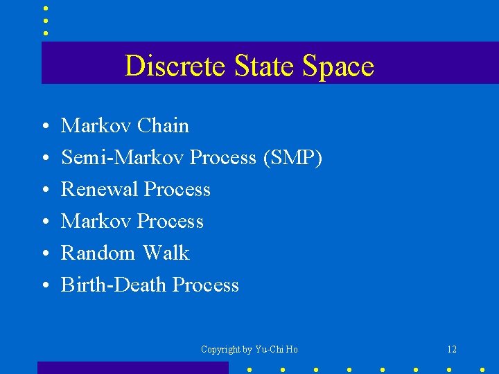 Discrete State Space • • • Markov Chain Semi-Markov Process (SMP) Renewal Process Markov