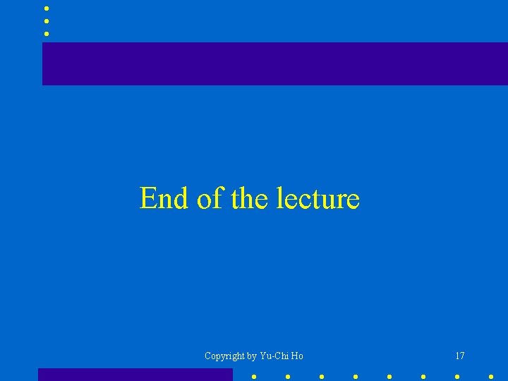 End of the lecture Copyright by Yu-Chi Ho 17 