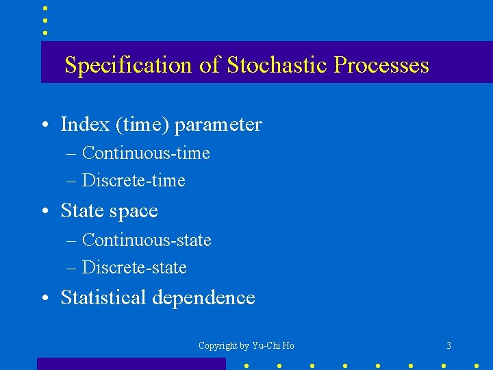 Specification of Stochastic Processes • Index (time) parameter – Continuous-time – Discrete-time • State