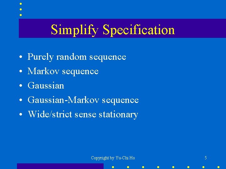Simplify Specification • • • Purely random sequence Markov sequence Gaussian-Markov sequence Wide/strict sense