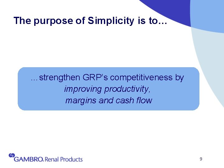 The purpose of Simplicity is to… …strengthen GRP’s competitiveness by improving productivity, margins and