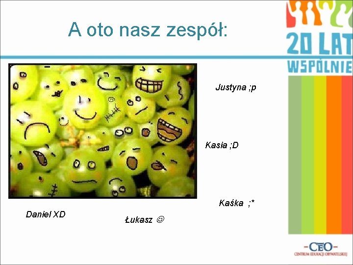 A oto nasz zespół: Justyna ; p Kasia ; D Kaśka ; * Daniel