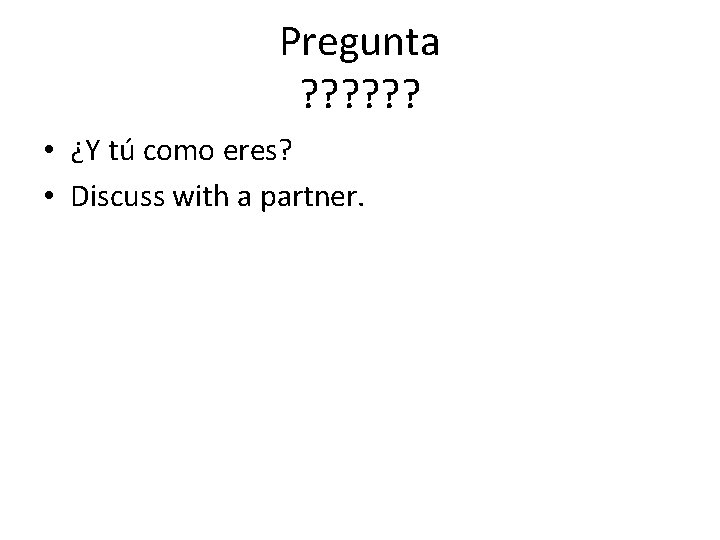 Pregunta ? ? ? • ¿Y tú como eres? • Discuss with a partner.