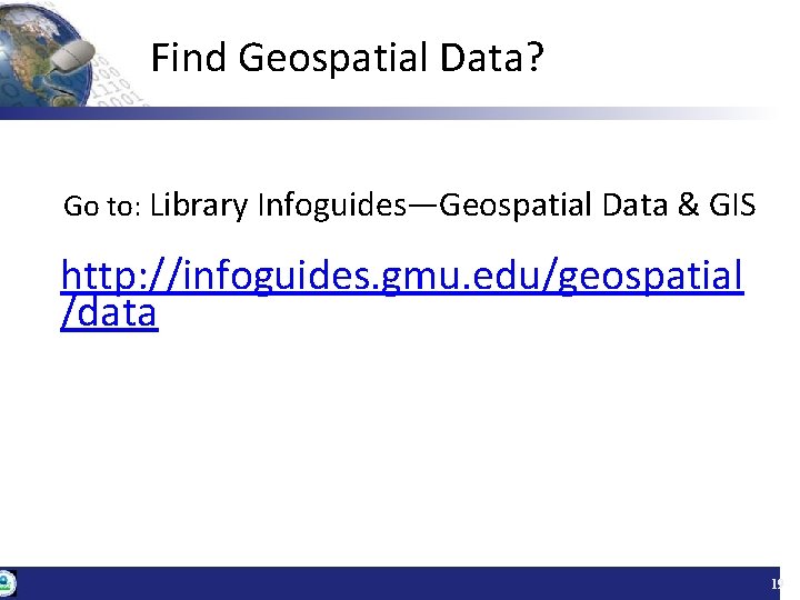 Find Geospatial Data? Go to: Library Infoguides—Geospatial Data & GIS http: //infoguides. gmu. edu/geospatial