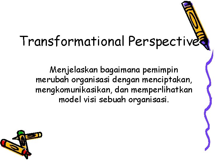 Transformational Perspective Menjelaskan bagaimana pemimpin merubah organisasi dengan menciptakan, mengkomunikasikan, dan memperlihatkan model visi