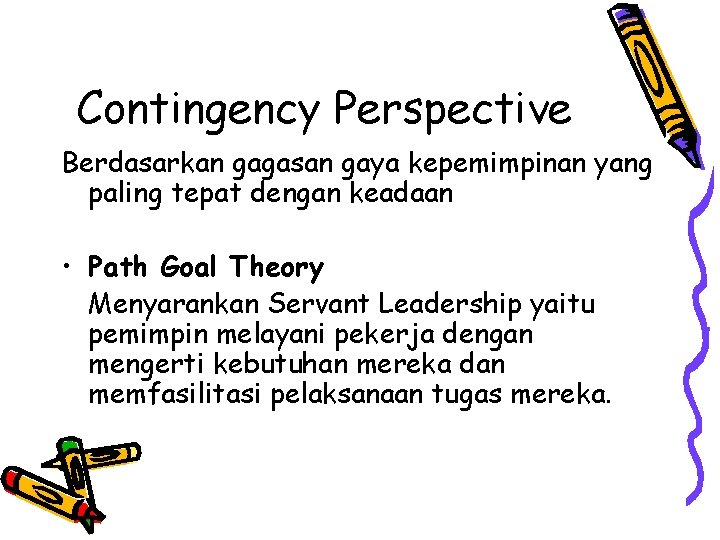 Contingency Perspective Berdasarkan gagasan gaya kepemimpinan yang paling tepat dengan keadaan • Path Goal