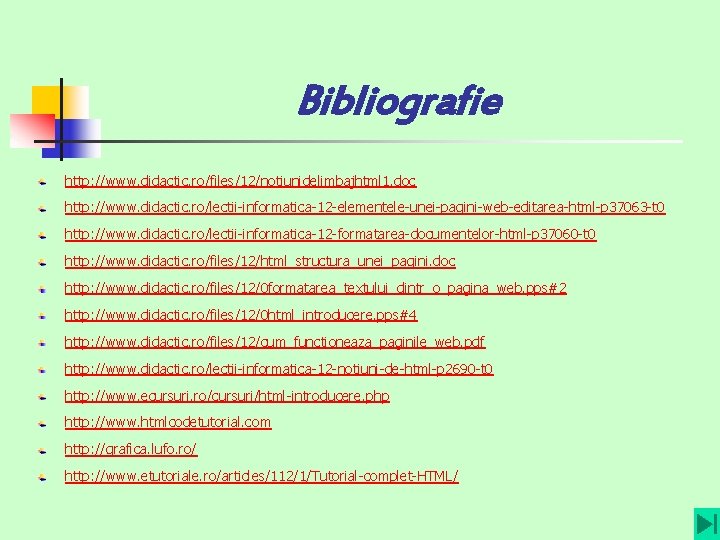 Bibliografie http: //www. didactic. ro/files/12/notiunidelimbajhtml 1. doc http: //www. didactic. ro/lectii-informatica-12 -elementele-unei-pagini-web-editarea-html-p 37063 -t