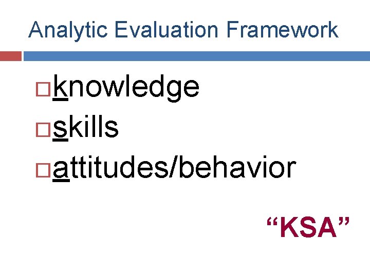 Analytic Evaluation Framework knowledge skills attitudes/behavior “KSA” Analytic Evaluation Framework knowledge skills attitudes/behavior “KSA”