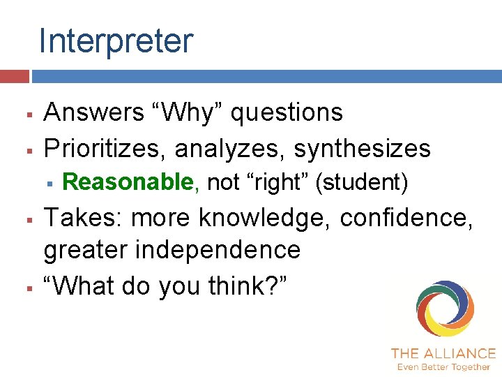 Interpreter § § Answers “Why” questions Prioritizes, analyzes, synthesizes § § § Reasonable, not