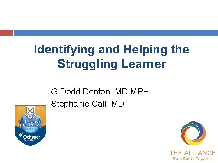 Identifying and Helping the Struggling Learner G Dodd Denton, MD MPH Stephanie Call, MD