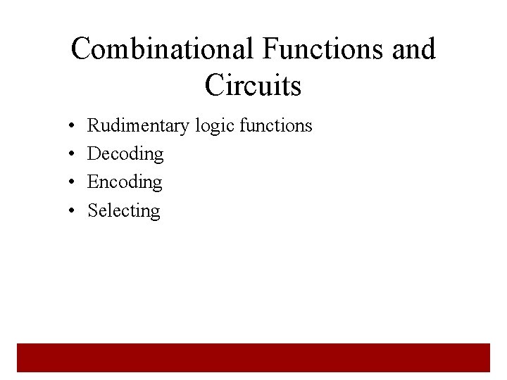 Combinational Functions and Circuits • • Rudimentary logic functions Decoding Encoding Selecting 9  Combinational Functions and Circuits • • Rudimentary logic functions Decoding Encoding Selecting 9