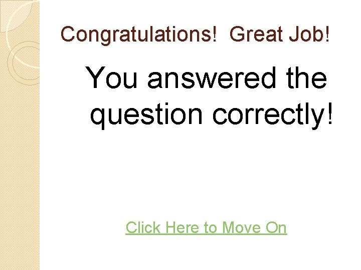 Congratulations! Great Job! You answered the question correctly! Click Here to Move On 