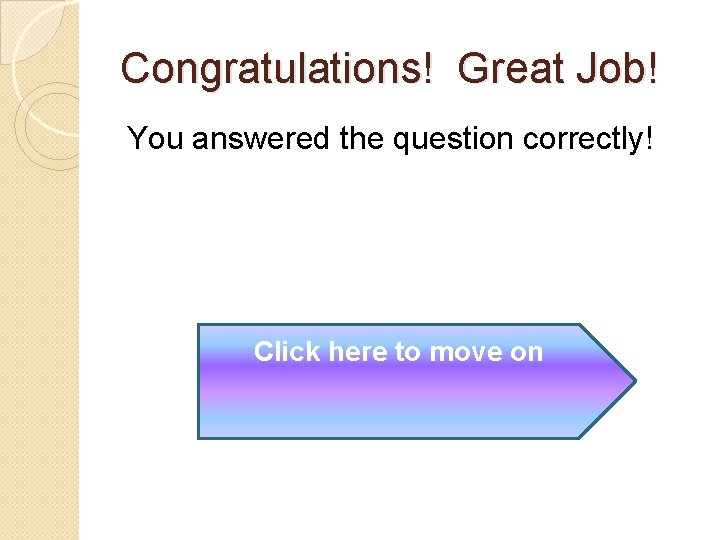 Congratulations! Great Job! You answered the question correctly! Click here to move on 