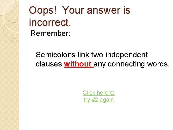 Oops! Your answer is incorrect. Remember: Semicolons link two independent clauses without any connecting