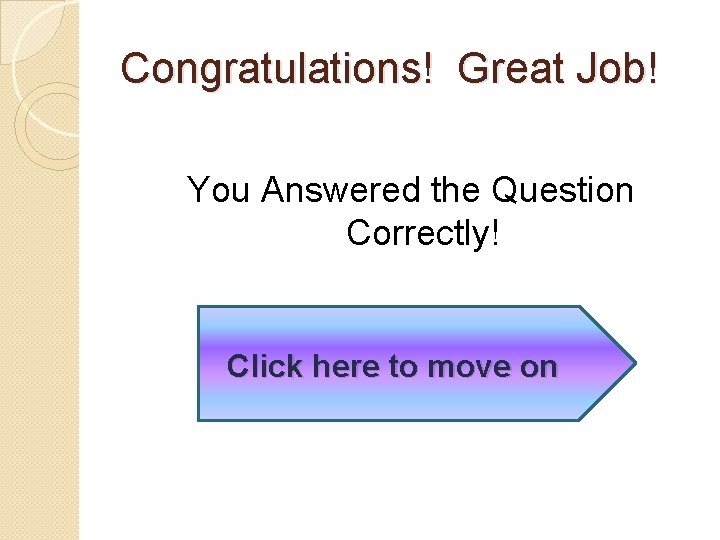 Congratulations! Great Job! You Answered the Question Correctly! Click here to move on 