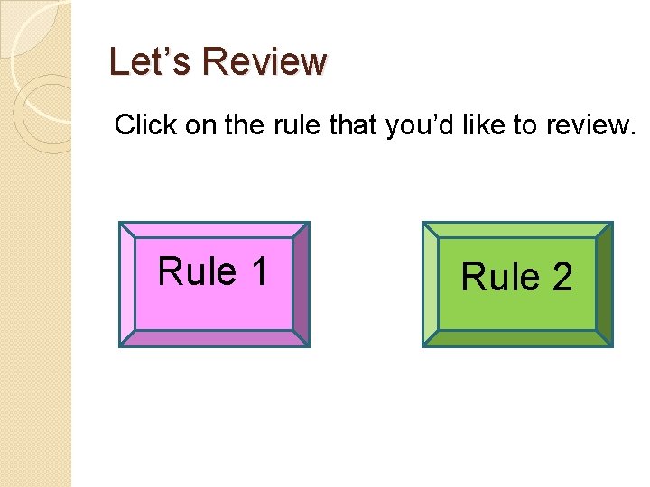 Let’s Review Click on the rule that you’d like to review. Rule 1 Rule