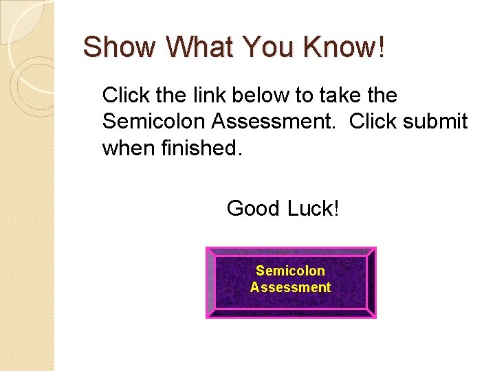 Show What You Know! Click the link below to take the Semicolon Assessment. Click