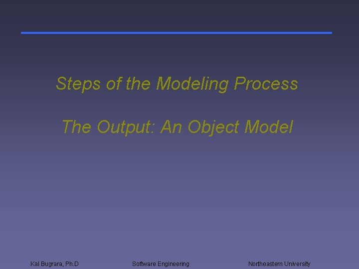 Steps of the Modeling Process The Output: An Object Model Kal Bugrara, Ph. D