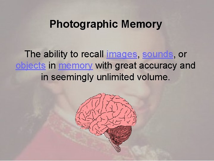 Photographic Memory The ability to recall images, sounds, or objects in memory with great