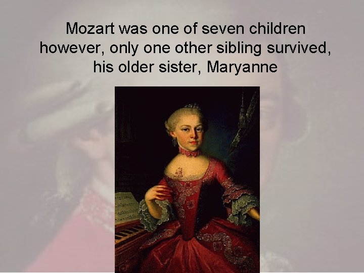 Mozart was one of seven children however, only one other sibling survived, his older Mozart was one of seven children however, only one other sibling survived, his older