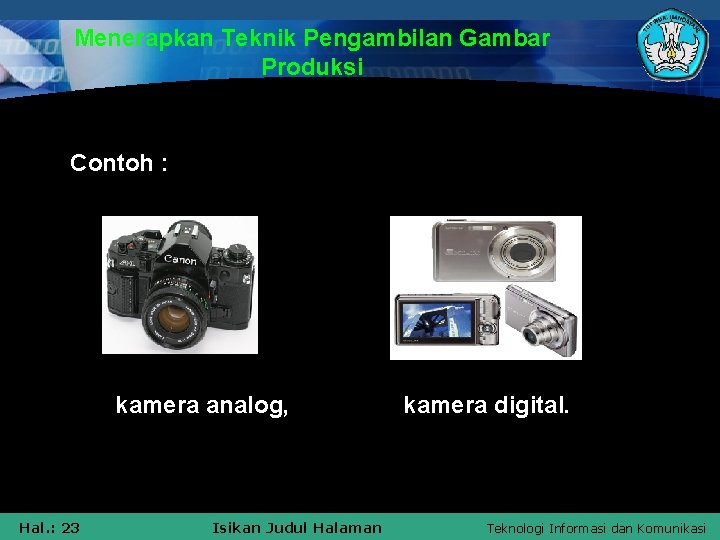 Menerapkan Teknik Pengambilan Gambar Produksi Contoh : kamera analog, Hal. : 23 Isikan Judul