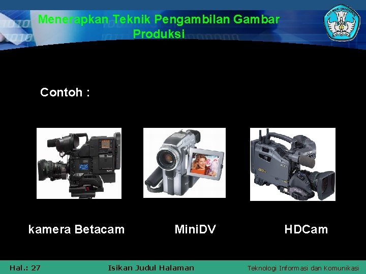 Menerapkan Teknik Pengambilan Gambar Produksi Contoh : kamera Betacam Hal. : 27 Mini. DV