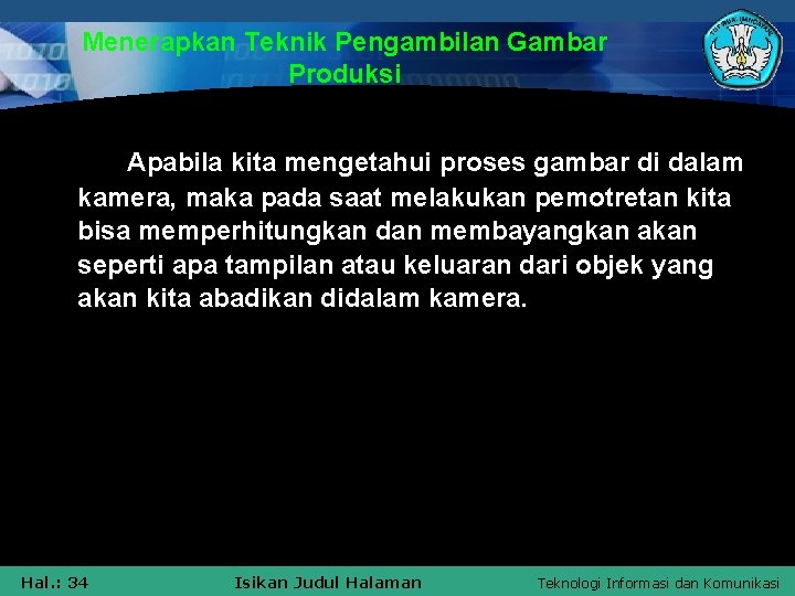 Menerapkan Teknik Pengambilan Gambar Produksi Apabila kita mengetahui proses gambar di dalam kamera, maka