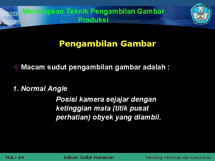 Menerapkan Teknik Pengambilan Gambar Produksi Pengambilan Gambar v Macam sudut pengambilan gambar adalah :