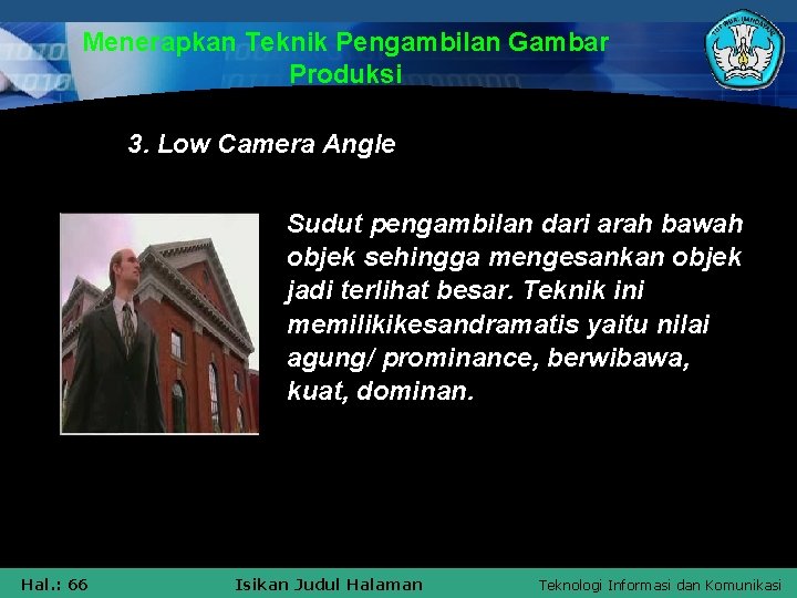 Menerapkan Teknik Pengambilan Gambar Produksi 3. Low Camera Angle Sudut pengambilan dari arah bawah