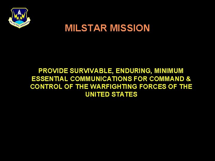 MILSTAR MISSION PROVIDE SURVIVABLE, ENDURING, MINIMUM ESSENTIAL COMMUNICATIONS FOR COMMAND & CONTROL OF THE