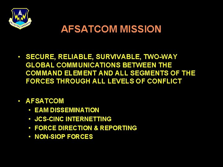 AFSATCOM MISSION • SECURE, RELIABLE, SURVIVABLE, TWO-WAY GLOBAL COMMUNICATIONS BETWEEN THE COMMAND ELEMENT AND