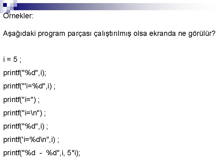 Örnekler: Aşağıdaki program parçası çalıştırılmış olsa ekranda ne görülür? i = 5 ; printf("%d",