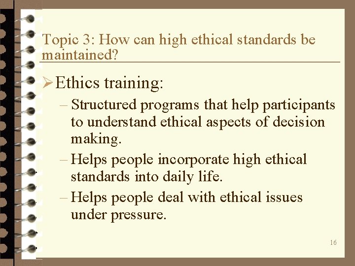 Topic 3: How can high ethical standards be maintained? ØEthics training: – Structured programs