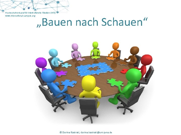 Hochschulverband für Interkulturelle Studien (IKS) www. intercultural-campus. org „Bauen nach Schauen“ © Judith Huber,