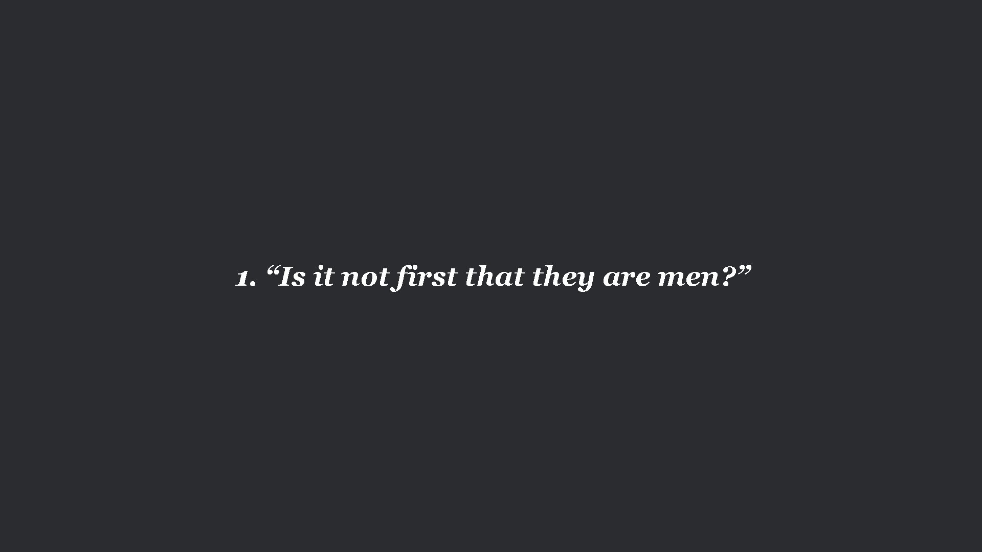 1. “Is it not first that they are men? ” 