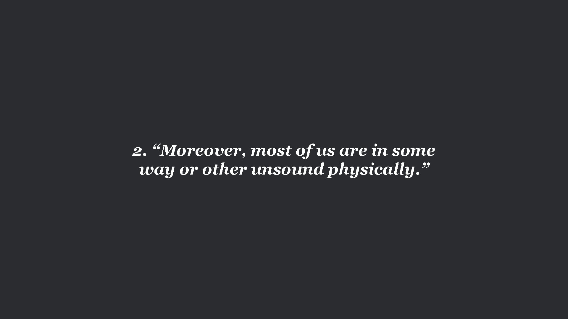 2. “Moreover, most of us are in some way or other unsound physically. ”