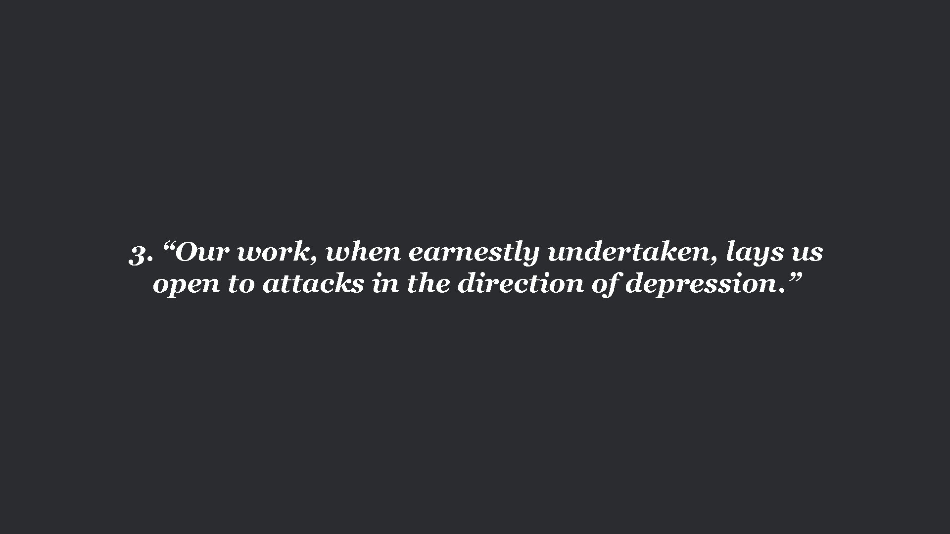 3. “Our work, when earnestly undertaken, lays us open to attacks in the direction