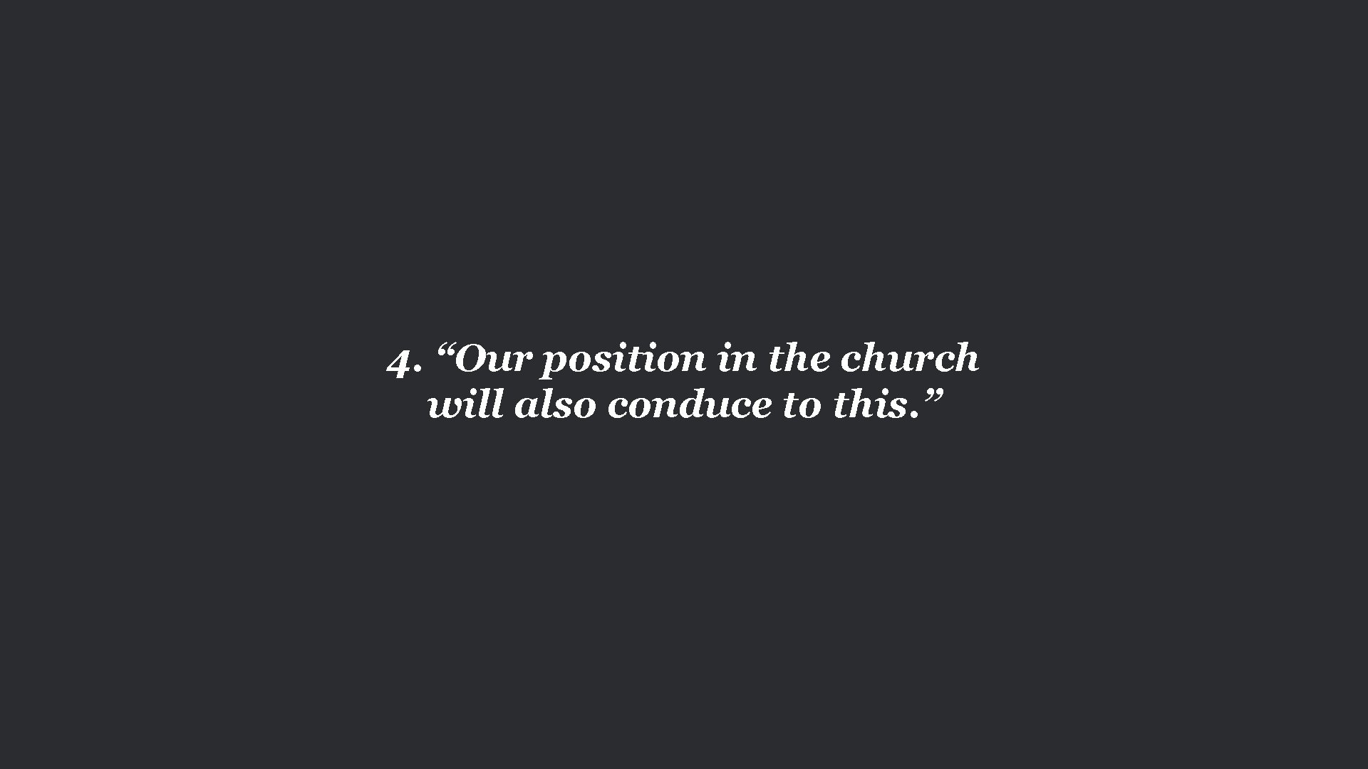 4. “Our position in the church will also conduce to this. ” 