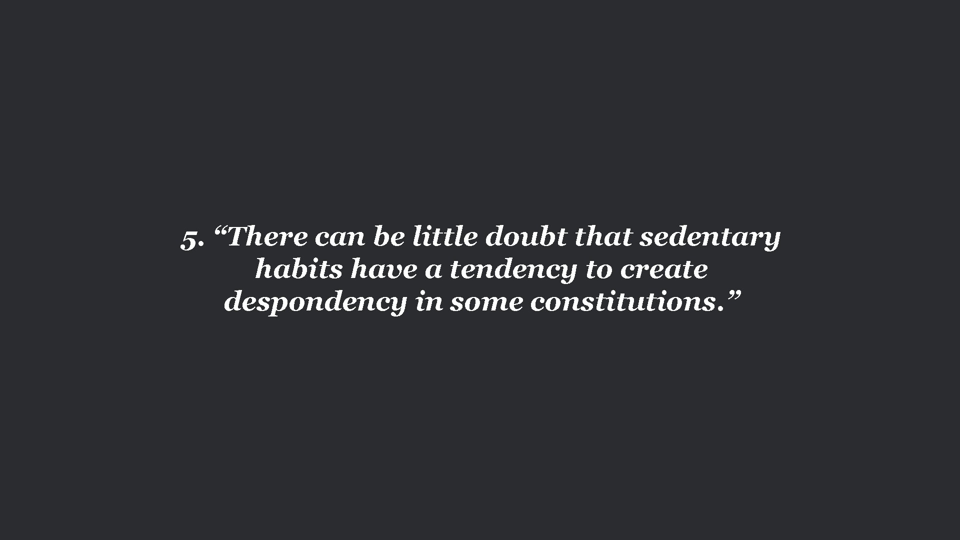 5. “There can be little doubt that sedentary habits have a tendency to create