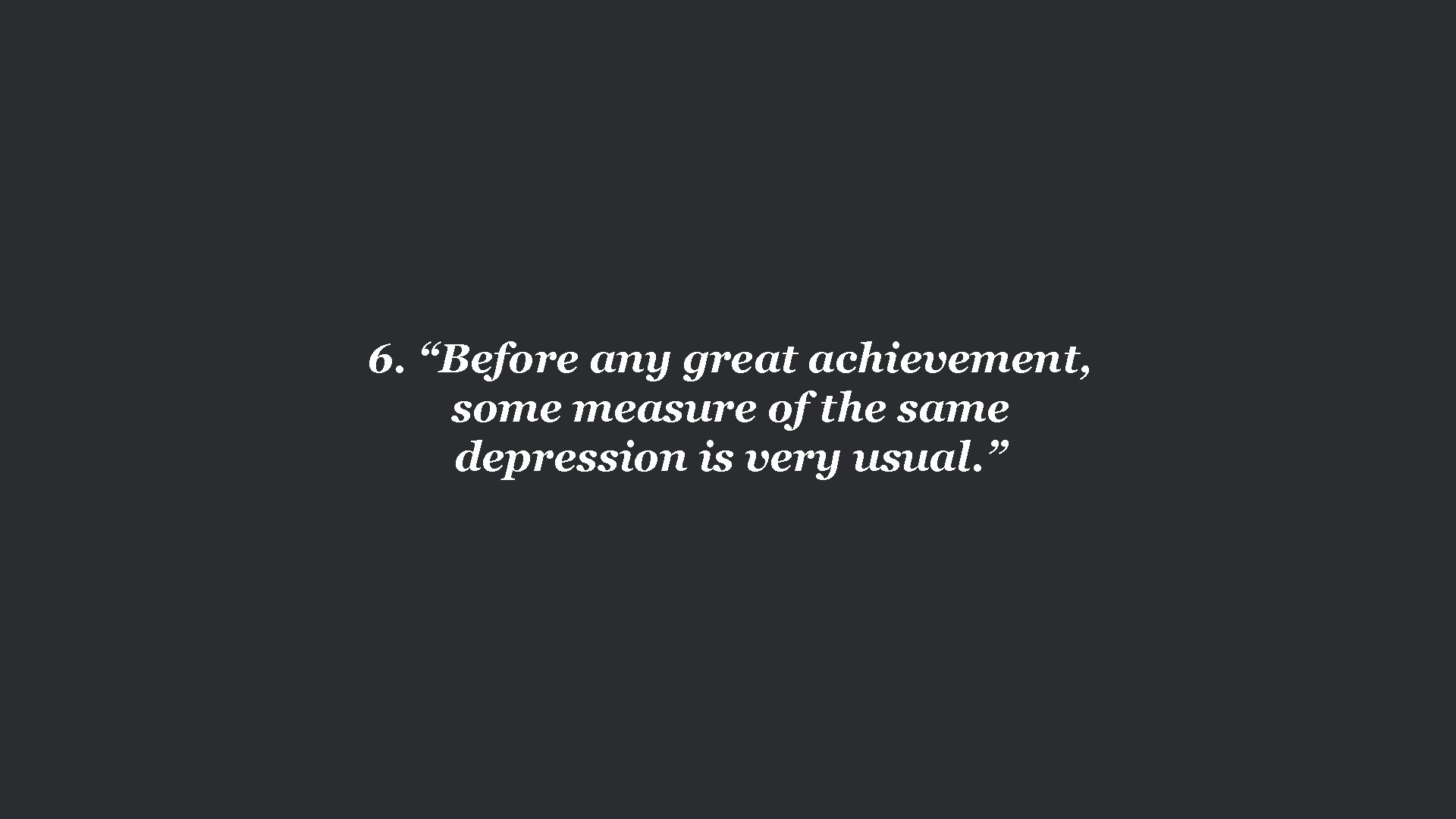 6. “Before any great achievement, some measure of the same depression is very usual.