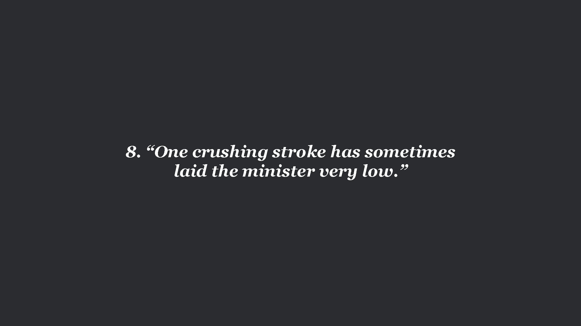 8. “One crushing stroke has sometimes laid the minister very low. ” 