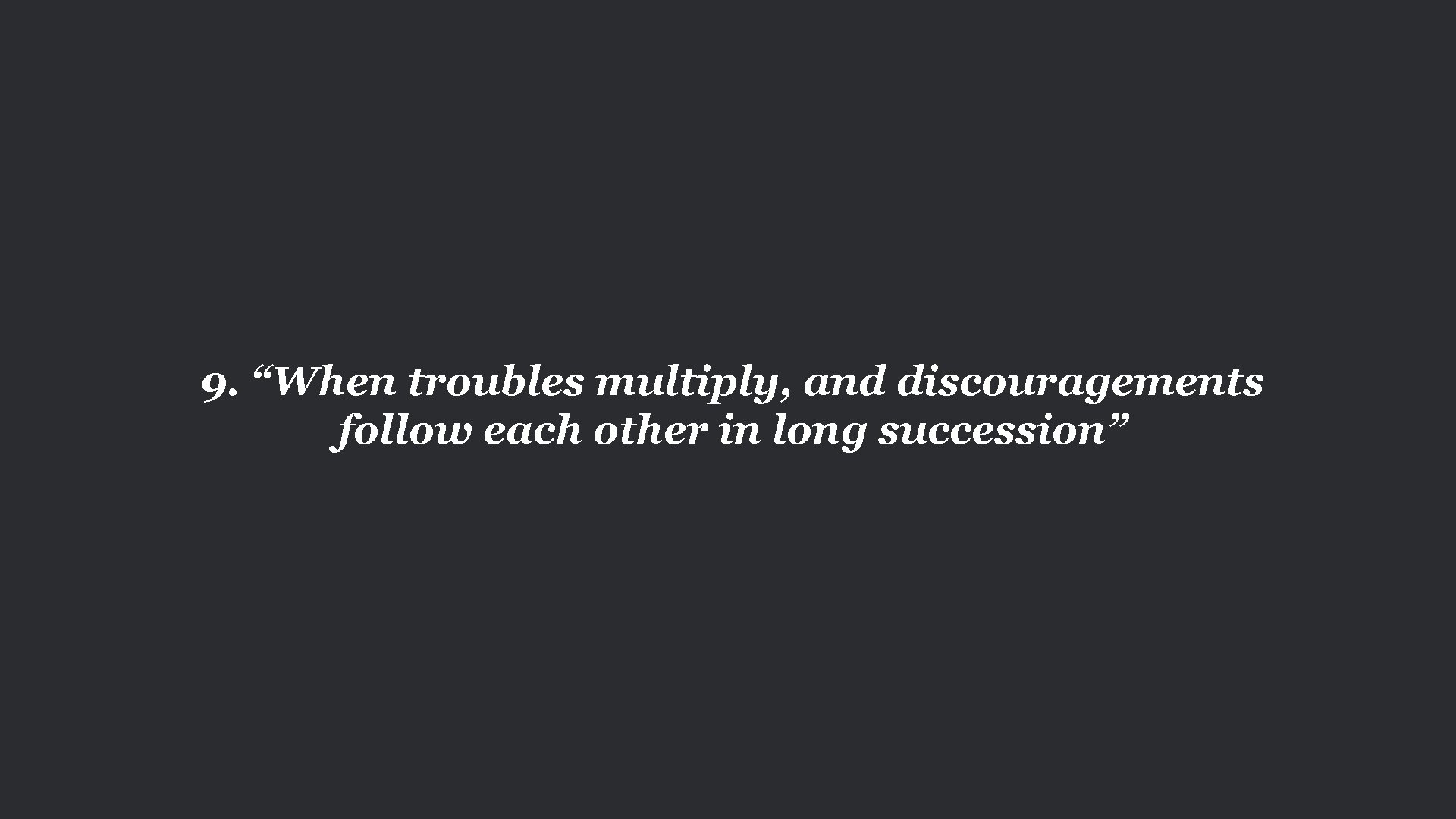 9. “When troubles multiply, and discouragements follow each other in long succession” 