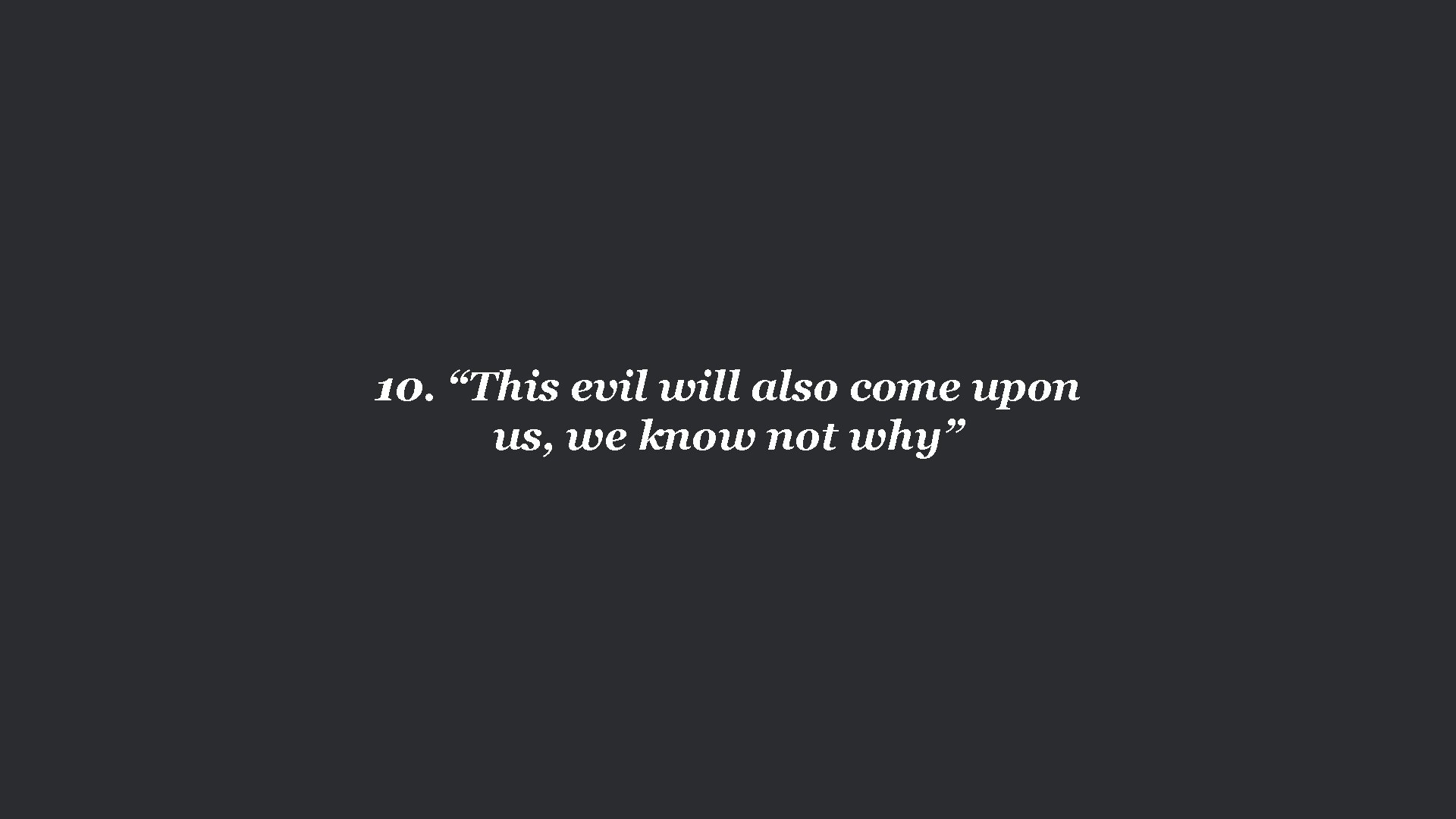 10. “This evil will also come upon us, we know not why” 