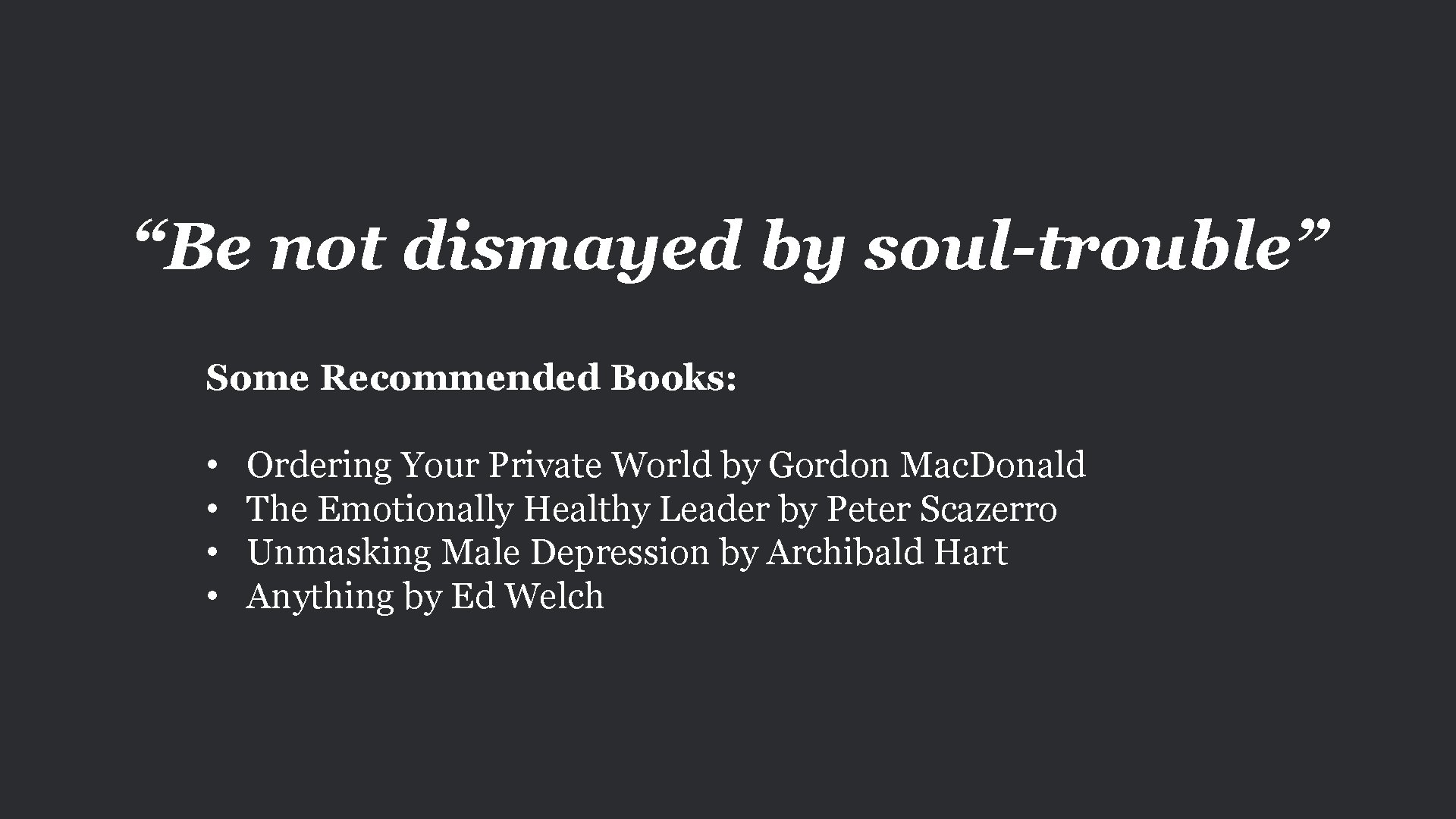 “Be not dismayed by soul-trouble” Some Recommended Books: • • Ordering Your Private World