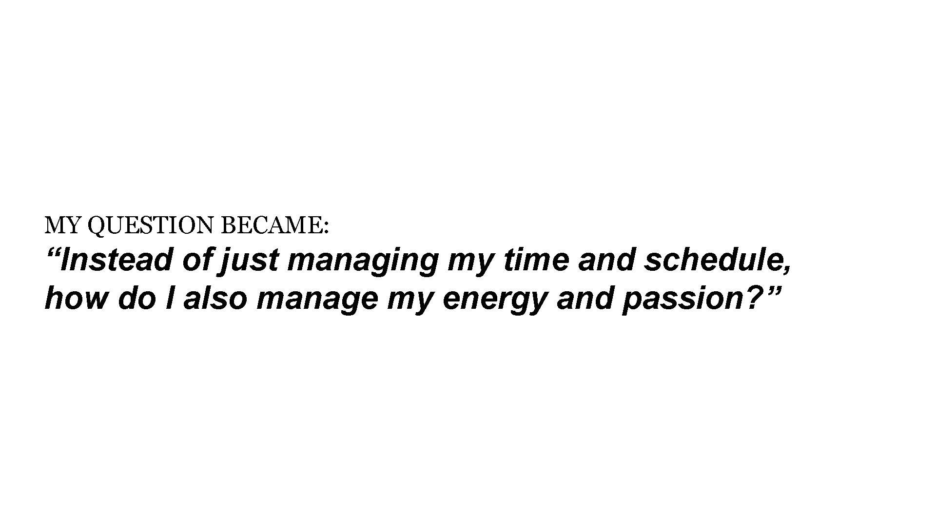 MY QUESTION BECAME: “Instead of just managing my time and schedule, how do I