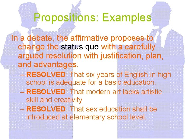 Propositions: Examples In a debate, the affirmative proposes to change the status quo with