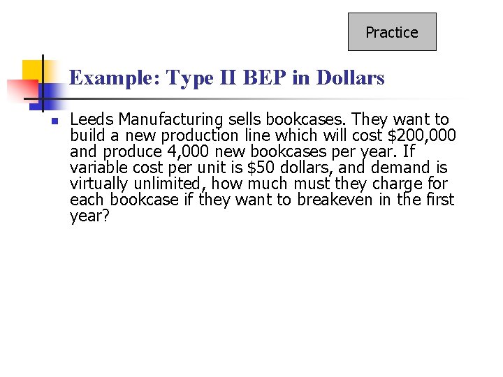 Practice Example: Type II BEP in Dollars n Leeds Manufacturing sells bookcases. They want