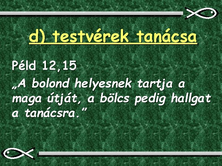 d) testvérek tanácsa Péld 12, 15 „A bolond helyesnek tartja a maga útját, a